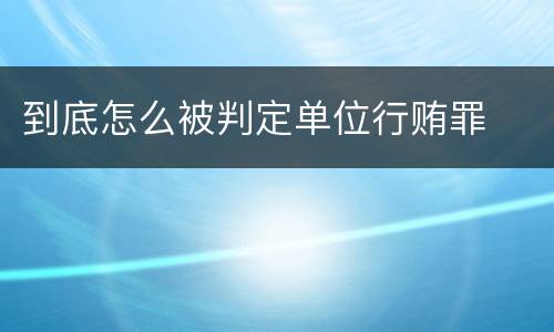 到底怎么被判定单位行贿罪