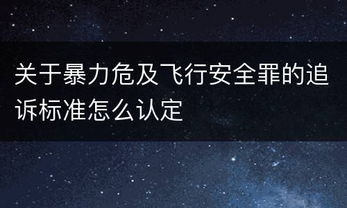 关于暴力危及飞行安全罪的追诉标准怎么认定