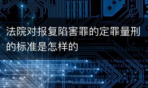 法院对报复陷害罪的定罪量刑的标准是怎样的