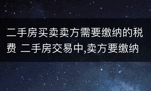 二手房买卖卖方需要缴纳的税费 二手房交易中,卖方要缴纳的税费有哪些