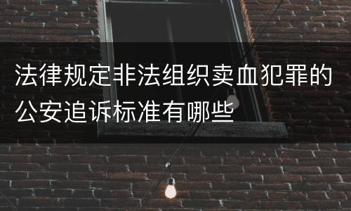 法律规定非法组织卖血犯罪的公安追诉标准有哪些