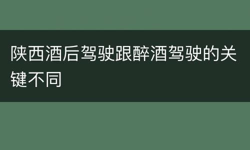 陕西酒后驾驶跟醉酒驾驶的关键不同