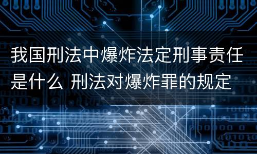 我国刑法中爆炸法定刑事责任是什么 刑法对爆炸罪的规定