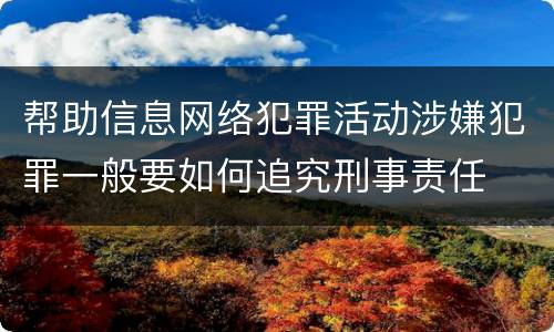 帮助信息网络犯罪活动涉嫌犯罪一般要如何追究刑事责任