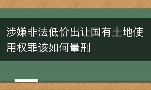 涉嫌非法低价出让国有土地使用权罪该如何量刑