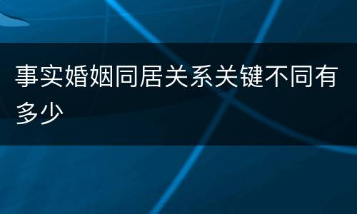 事实婚姻同居关系关键不同有多少