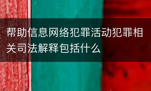 帮助信息网络犯罪活动犯罪相关司法解释包括什么