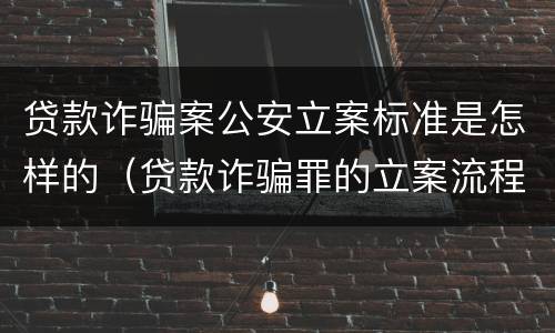 贷款诈骗案公安立案标准是怎样的（贷款诈骗罪的立案流程）