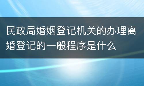 民政局婚姻登记机关的办理离婚登记的一般程序是什么