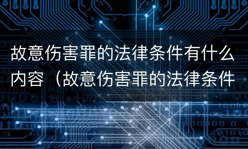 故意伤害罪的法律条件有什么内容（故意伤害罪的法律条件有什么内容和规定）