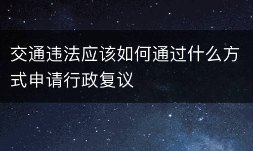 交通违法应该如何通过什么方式申请行政复议