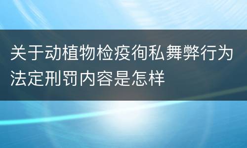 关于动植物检疫徇私舞弊行为法定刑罚内容是怎样