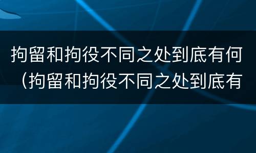 拘留和拘役不同之处到底有何（拘留和拘役不同之处到底有何不同）