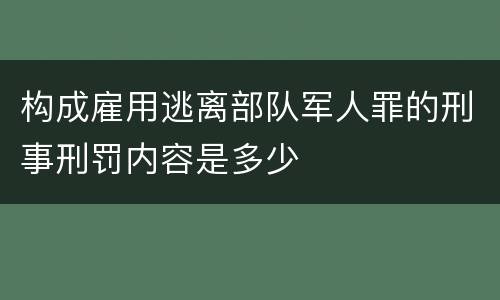 构成雇用逃离部队军人罪的刑事刑罚内容是多少