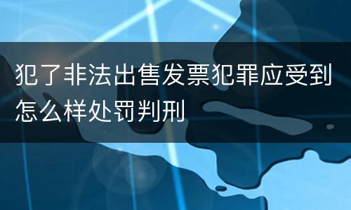 犯了非法出售发票犯罪应受到怎么样处罚判刑