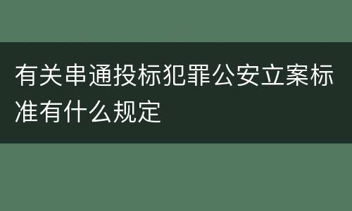 有关串通投标犯罪公安立案标准有什么规定