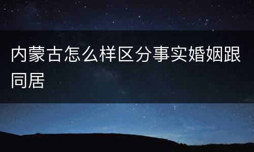 内蒙古怎么样区分事实婚姻跟同居