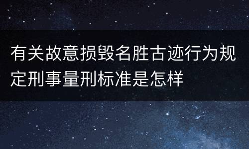 有关故意损毁名胜古迹行为规定刑事量刑标准是怎样