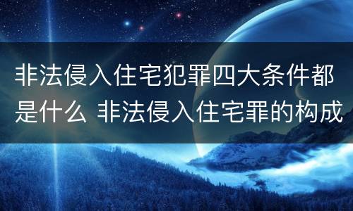 非法侵入住宅犯罪四大条件都是什么 非法侵入住宅罪的构成要件及处刑