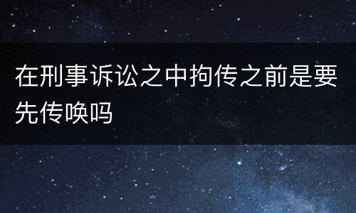 在刑事诉讼之中拘传之前是要先传唤吗