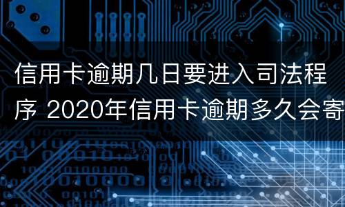 信用卡逾期几日要进入司法程序 2020年信用卡逾期多久会寄起诉书