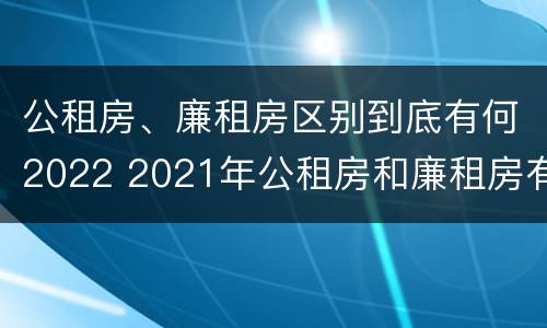 公租房、廉租房区别到底有何2022 2021年公租房和廉租房有什么区别