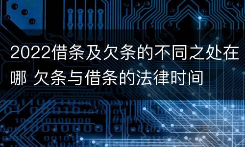 2022借条及欠条的不同之处在哪 欠条与借条的法律时间