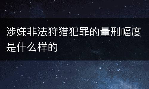 涉嫌非法狩猎犯罪的量刑幅度是什么样的