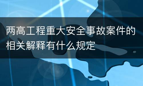 两高工程重大安全事故案件的相关解释有什么规定