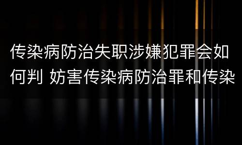 传染病防治失职涉嫌犯罪会如何判 妨害传染病防治罪和传染病防治失职罪