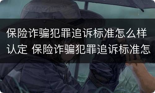 保险诈骗犯罪追诉标准怎么样认定 保险诈骗犯罪追诉标准怎么样认定为