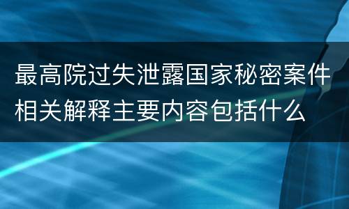 最高院过失泄露国家秘密案件相关解释主要内容包括什么