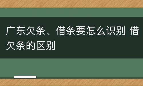 广东欠条、借条要怎么识别 借欠条的区别