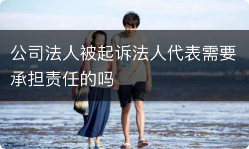 公司法人被起诉法人代表需要承担责任的吗