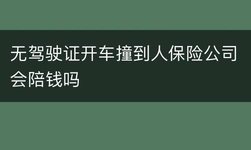 无驾驶证开车撞到人保险公司会陪钱吗