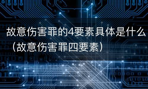 故意伤害罪的4要素具体是什么（故意伤害罪四要素）