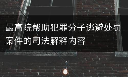 最高院帮助犯罪分子逃避处罚案件的司法解释内容