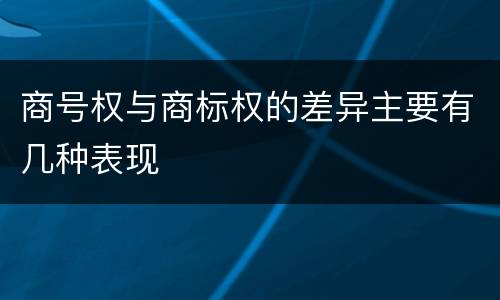 商号权与商标权的差异主要有几种表现