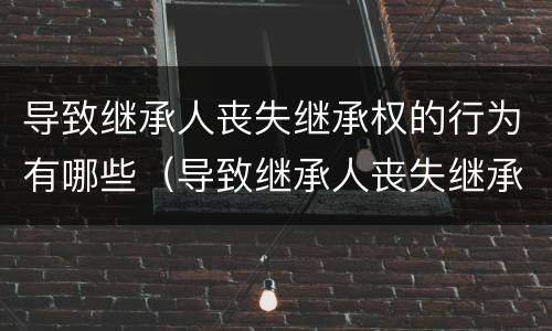 导致继承人丧失继承权的行为有哪些（导致继承人丧失继承权的行为有哪些种类）