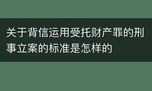 关于背信运用受托财产罪的刑事立案的标准是怎样的