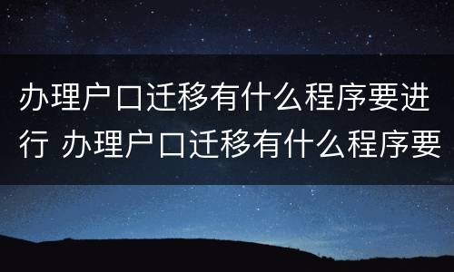 办理户口迁移有什么程序要进行 办理户口迁移有什么程序要进行什么手续