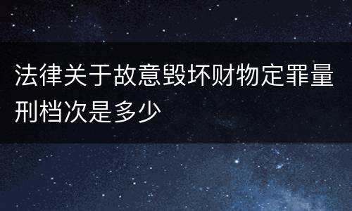 法律关于故意毁坏财物定罪量刑档次是多少