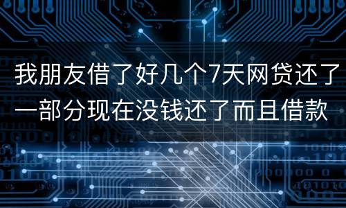 我朋友借了好几个7天网贷还了一部分现在没钱还了而且借款金额跟实际到账相差很大