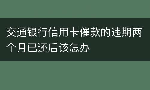 交通银行信用卡催款的违期两个月已还后该怎办