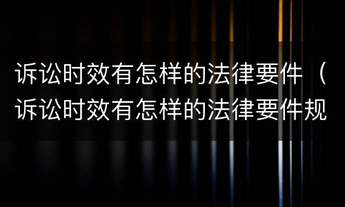 诉讼时效有怎样的法律要件（诉讼时效有怎样的法律要件规定）