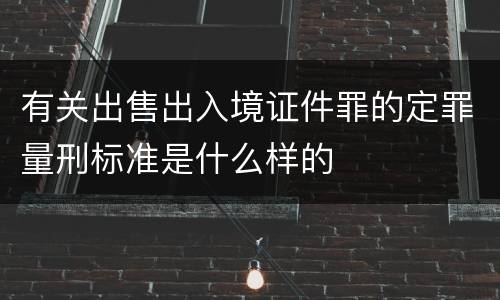 有关出售出入境证件罪的定罪量刑标准是什么样的