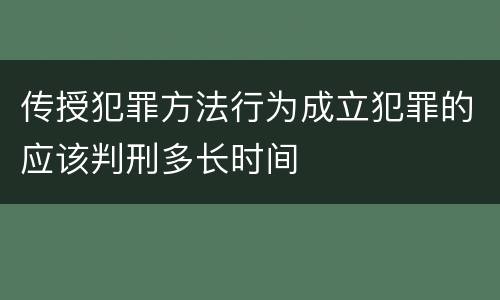 传授犯罪方法行为成立犯罪的应该判刑多长时间