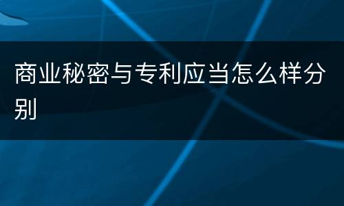 商业秘密与专利应当怎么样分别