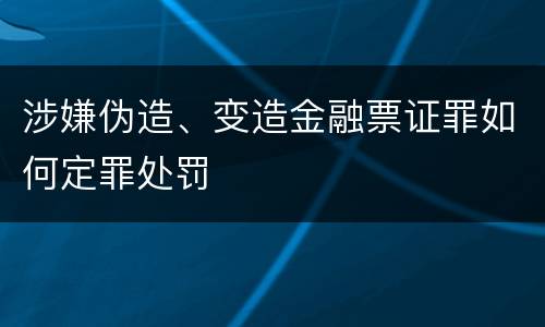 涉嫌伪造、变造金融票证罪如何定罪处罚