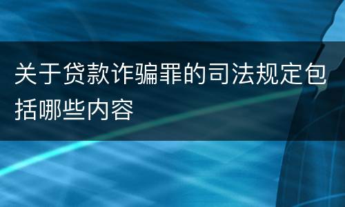 关于贷款诈骗罪的司法规定包括哪些内容